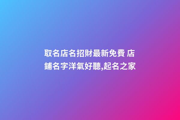取名店名招財最新免費 店鋪名字洋氣好聽,起名之家-第1張-店鋪起名-玄機派